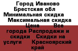 Город Иваново Брестская обл. › Минимальная скидка ­ 2 › Максимальная скидка ­ 17 › Цена ­ 5 - Все города Распродажи и скидки » Скидки на услуги   . Красноярский край